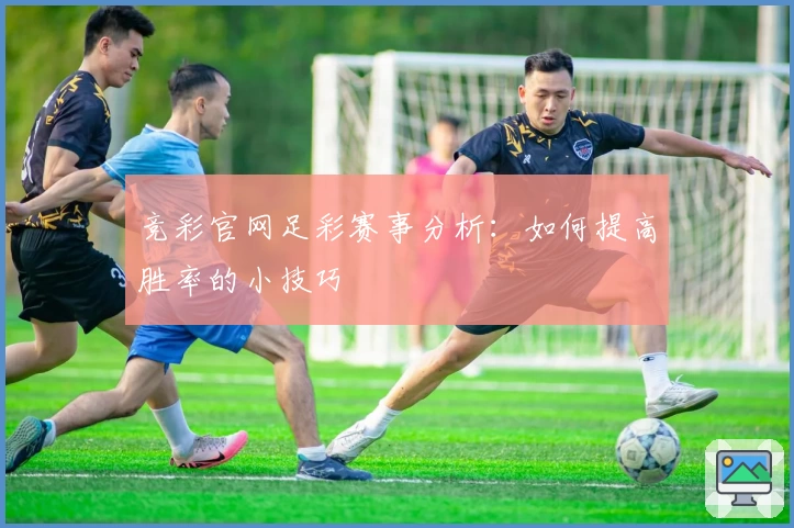 竞彩官网足彩赛事分析：如何提高胜率的小技巧