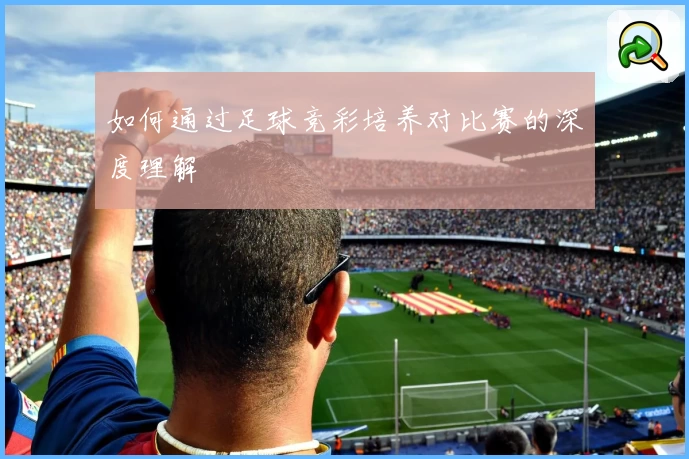 如何通过足球竞彩培养对比赛的深度理解