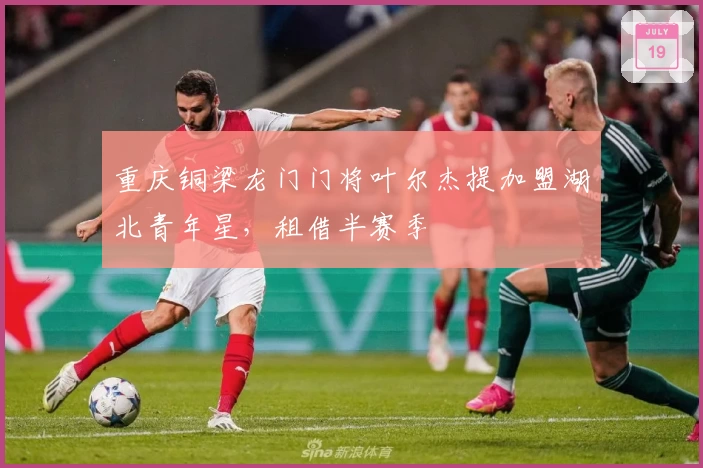 重庆铜梁龙门门将叶尔杰提加盟湖北青年星，租借半赛季