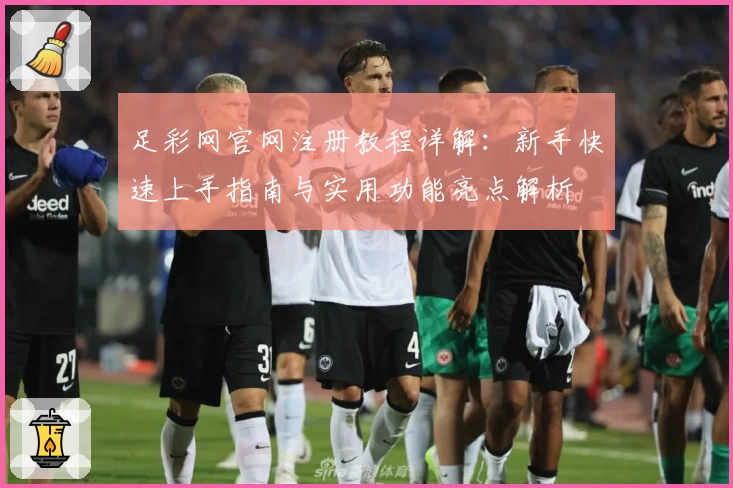 足彩网官网注册教程详解：新手快速上手指南与实用功能亮点解析