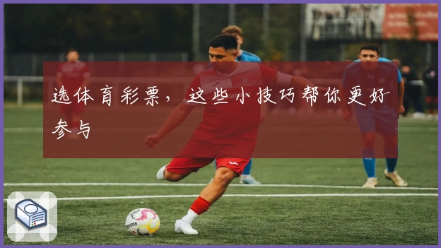 选体育彩票，这些小技巧帮你更好参与