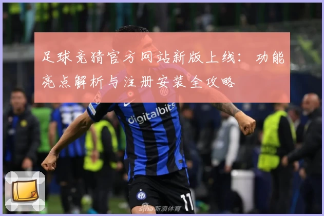 足球竞猜官方网站新版上线：功能亮点解析与注册安装全攻略