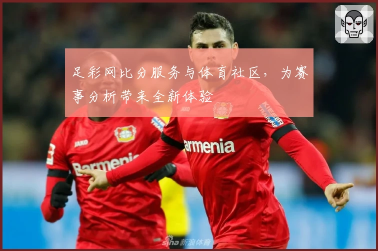 足彩网比分服务与体育社区，为赛事分析带来全新体验