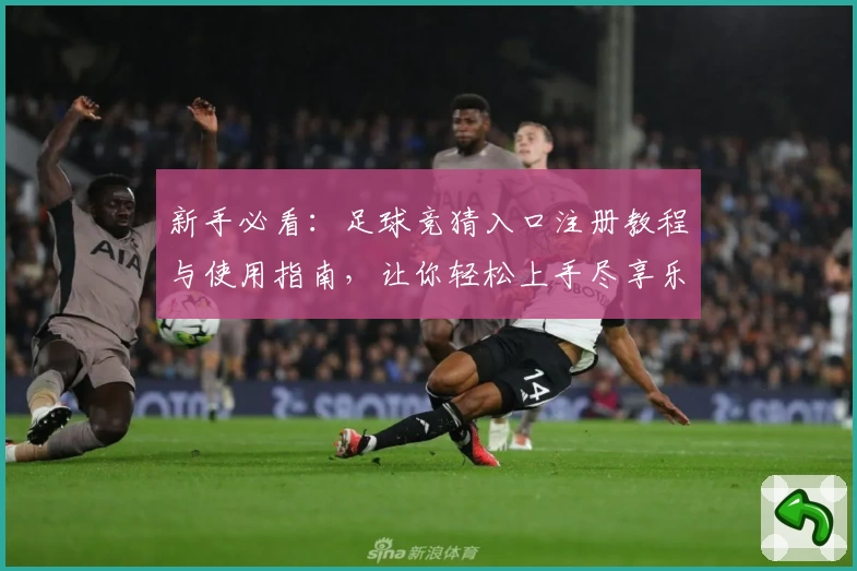 新手必看：足球竞猜入口注册教程与使用指南，让你轻松上手尽享乐趣
