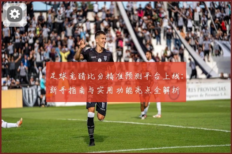 足球竞猜比分精准预测平台上线：新手指南与实用功能亮点全解析