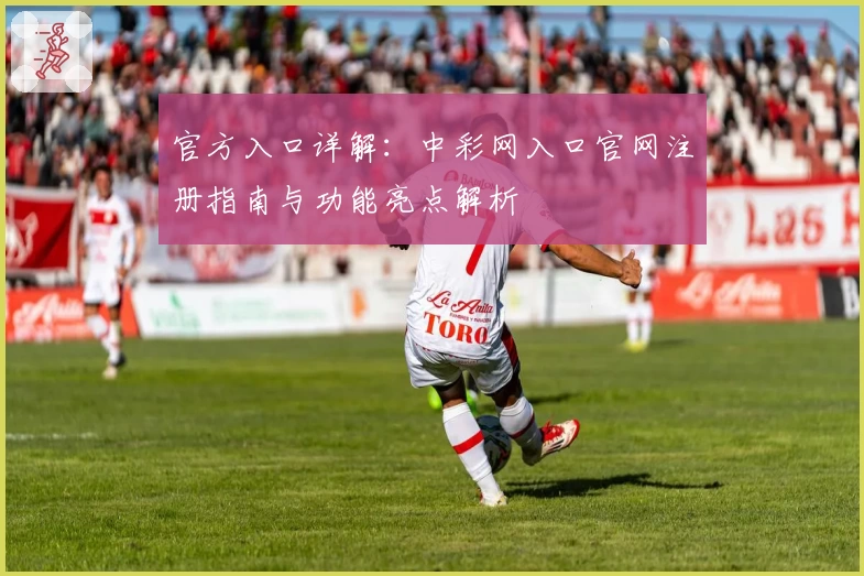 官方入口详解：中彩网入口官网注册指南与功能亮点解析
