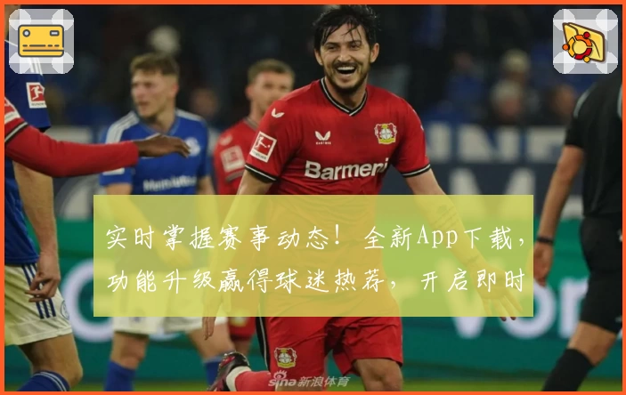 实时掌握赛事动态！全新App下载，功能升级赢得球迷热荐，开启即时比分新体验