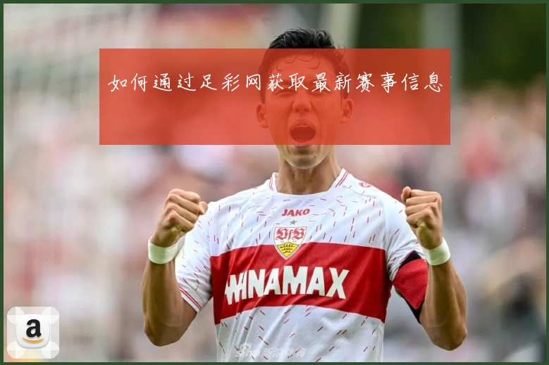 如何通过足彩网获取最新赛事信息