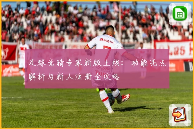 足球竞猜专家新版上线:功能亮点解析与新人注册全攻略