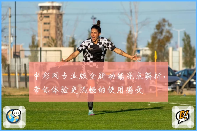 中彩网专业版全新功能亮点解析，带你体验更流畅的使用感受