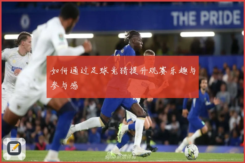 如何通过足球竞猜提升观赛乐趣与参与感