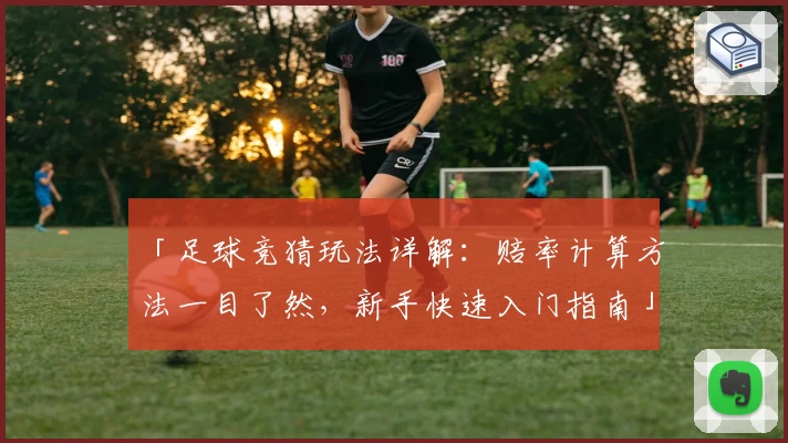 「足球竞猜玩法详解：赔率计算方法一目了然，新手快速入门指南」