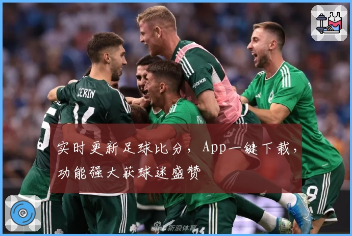 实时更新足球比分，App一键下载，功能强大获球迷盛赞
