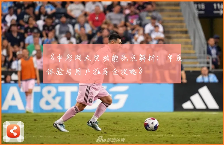 《中彩网大奖功能亮点解析：年度体验与用户推荐全攻略》