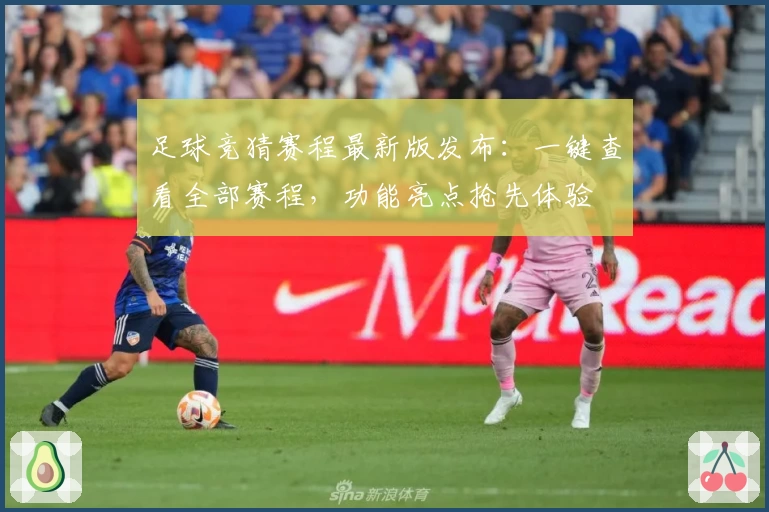 足球竞猜赛程最新版发布：一键查看全部赛程，功能亮点抢先体验