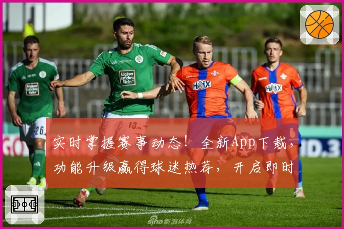 实时掌握赛事动态！全新App下载，功能升级赢得球迷热荐，开启即时比分新体验