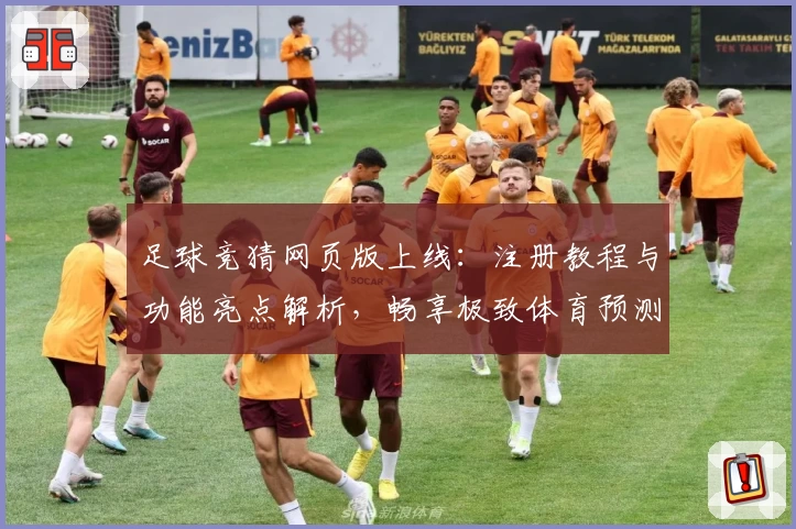 足球竞猜网页版上线:注册教程与功能亮点解析,畅享极致体育预测体验