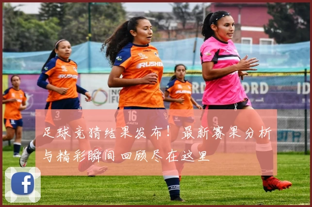 足球竞猜结果发布！最新赛果分析与精彩瞬间回顾尽在这里