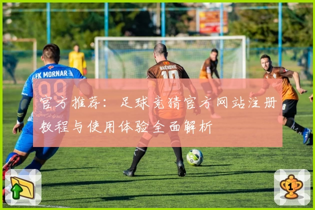 官方推荐：足球竞猜官方网站注册教程与使用体验全面解析