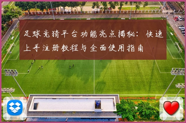 足球竞猜平台功能亮点揭秘：快速上手注册教程与全面使用指南