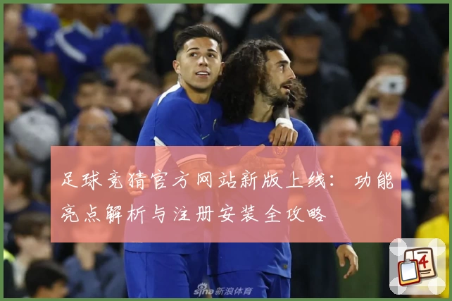 足球竞猜官方网站新版上线：功能亮点解析与注册安装全攻略