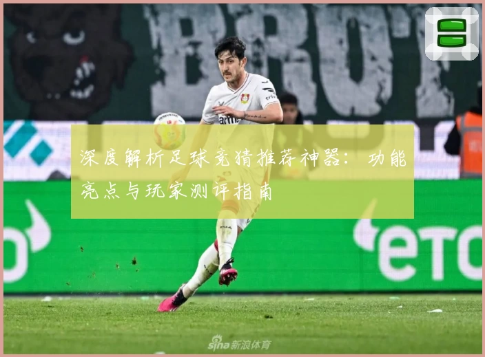 深度解析足球竞猜推荐神器：功能亮点与玩家测评指南