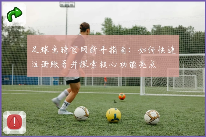 足球竞猜官网新手指南：如何快速注册账号并探索核心功能亮点