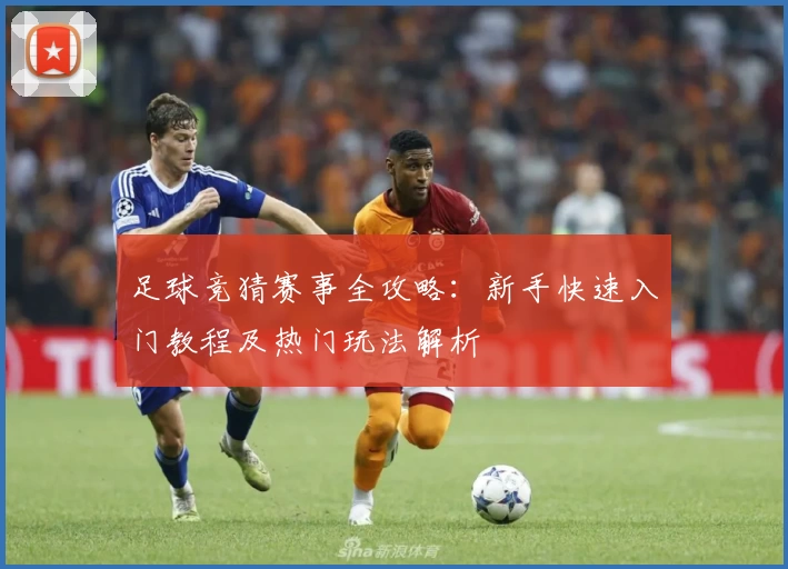 足球竞猜赛事全攻略:新手快速入门教程及热门玩法解析