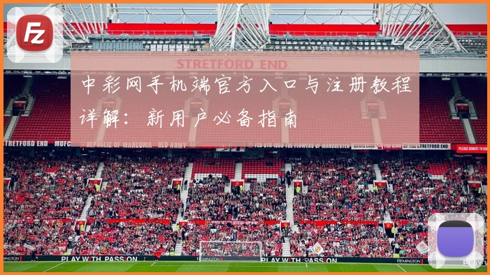 中彩网手机端官方入口与注册教程详解：新用户必备指南