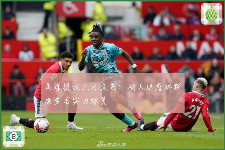美媒提议三方交易:湖人送詹姆斯换多名实力球员