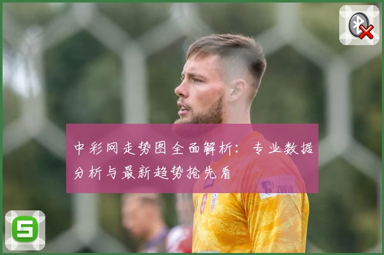中彩网走势图全面解析：专业数据分析与最新趋势抢先看