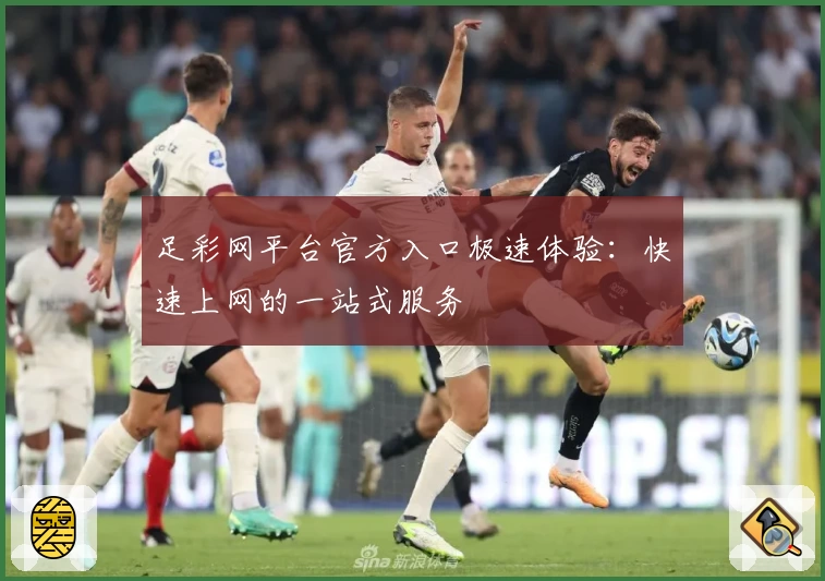 足彩网平台官方入口极速体验：快速上网的一站式服务