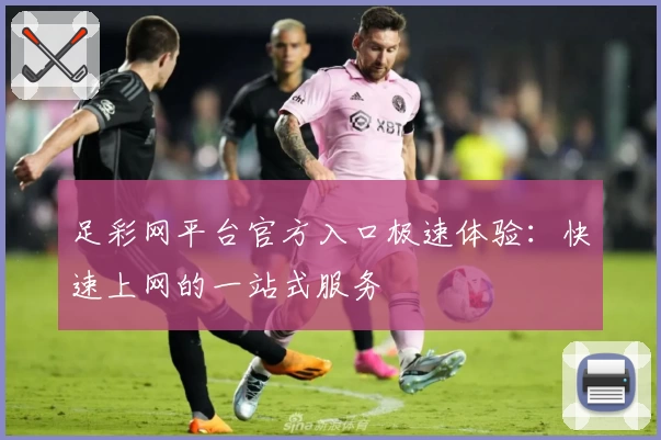 足彩网平台官方入口极速体验：快速上网的一站式服务