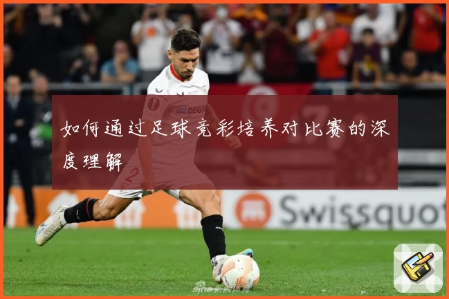 如何通过足球竞彩培养对比赛的深度理解