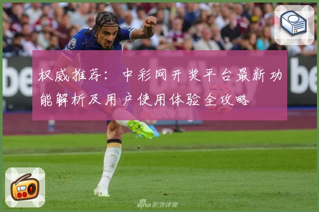 权威推荐：中彩网开奖平台最新功能解析及用户使用体验全攻略