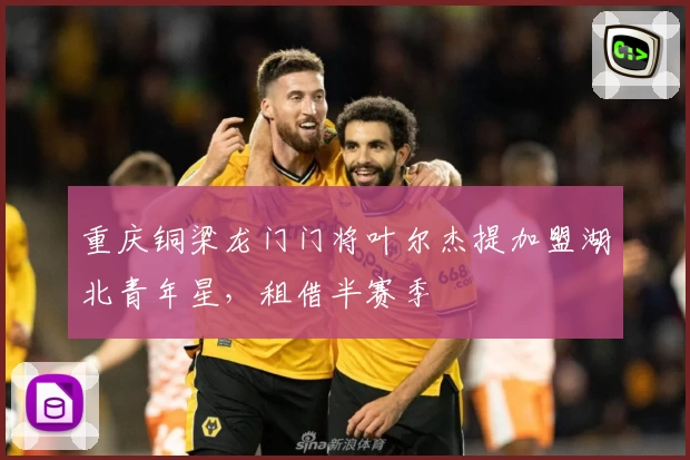 重庆铜梁龙门门将叶尔杰提加盟湖北青年星，租借半赛季