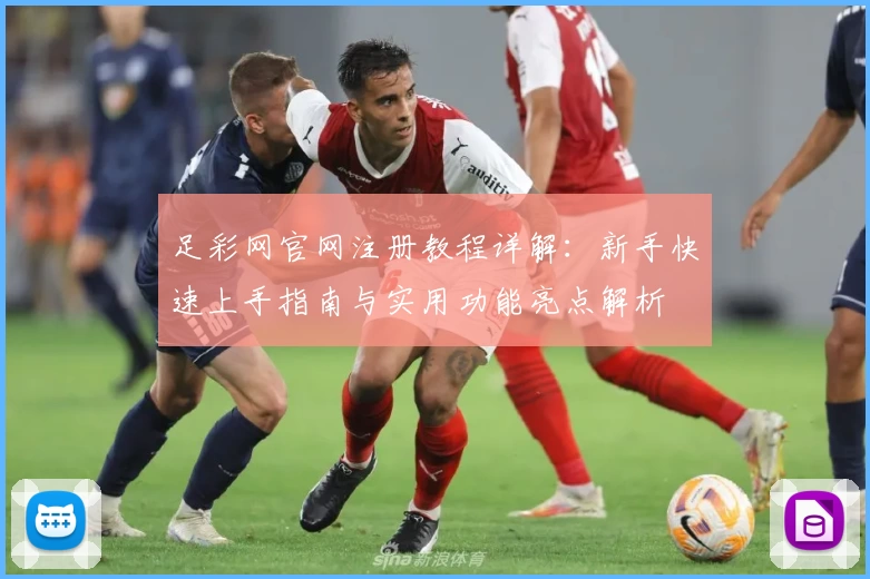 足彩网官网注册教程详解：新手快速上手指南与实用功能亮点解析