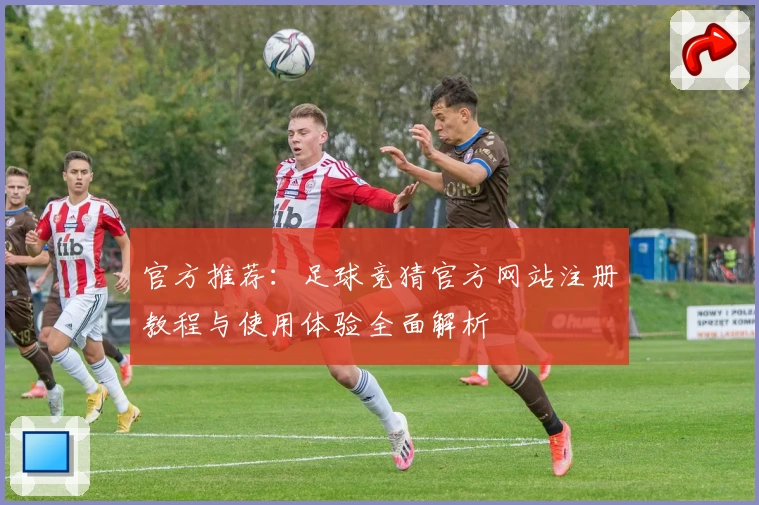 官方推荐：足球竞猜官方网站注册教程与使用体验全面解析