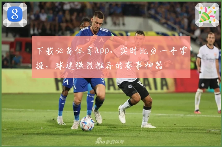 下载必备体育App，实时比分一手掌握，球迷强烈推荐的赛事神器