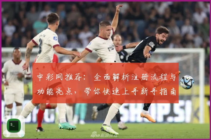 中彩网推荐:全面解析注册流程与功能亮点,带你快速上手新手指南