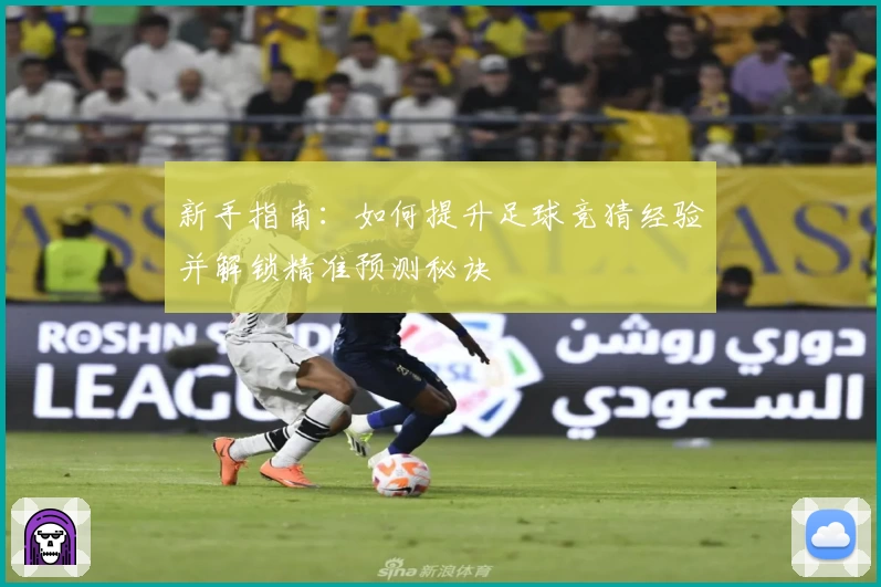 新手指南：如何提升足球竞猜经验并解锁精准预测秘诀