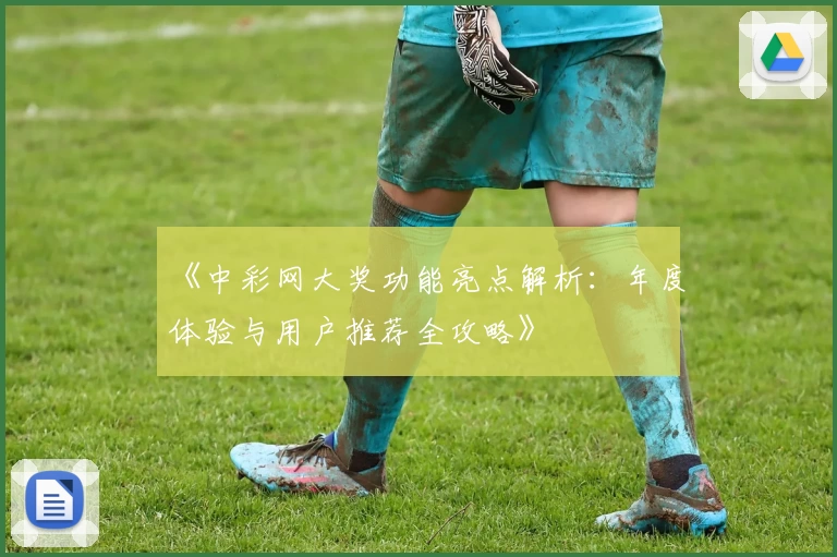 《中彩网大奖功能亮点解析：年度体验与用户推荐全攻略》