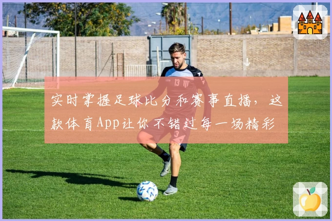 实时掌握足球比分和赛事直播,这款体育App让你不错过每一场精彩