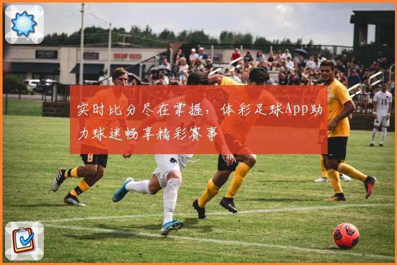 实时比分尽在掌握，体彩足球App助力球迷畅享精彩赛事