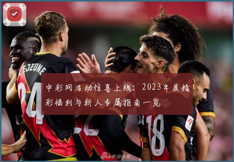 中彩网活动惊喜上线:2023年度精彩福利与新人专属指南一览