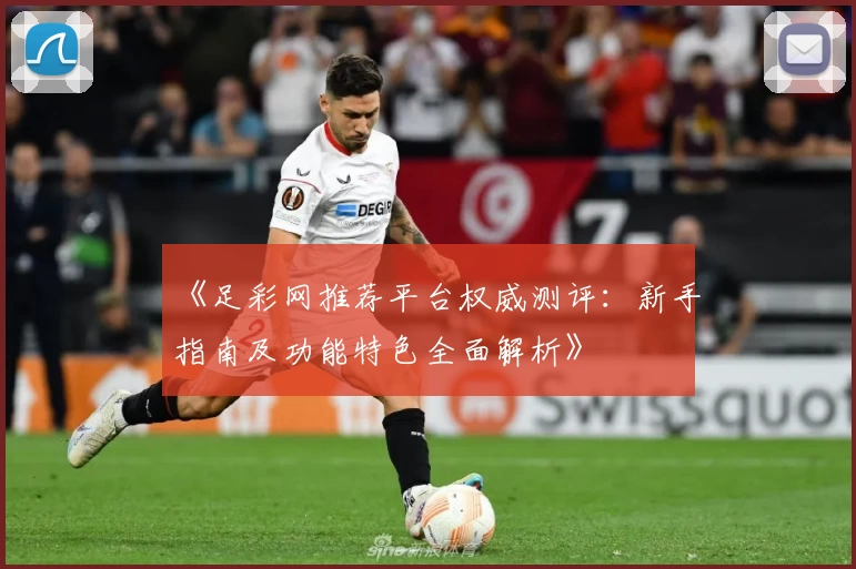 《足彩网推荐平台权威测评：新手指南及功能特色全面解析》
