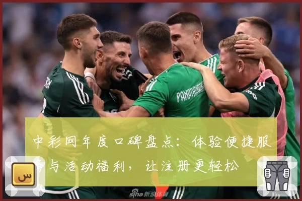 中彩网年度口碑盘点：体验便捷服务与活动福利，让注册更轻松