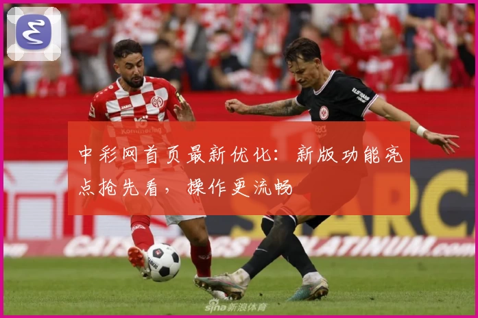 中彩网首页最新优化：新版功能亮点抢先看，操作更流畅