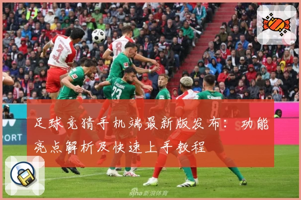 足球竞猜手机端最新版发布：功能亮点解析及快速上手教程