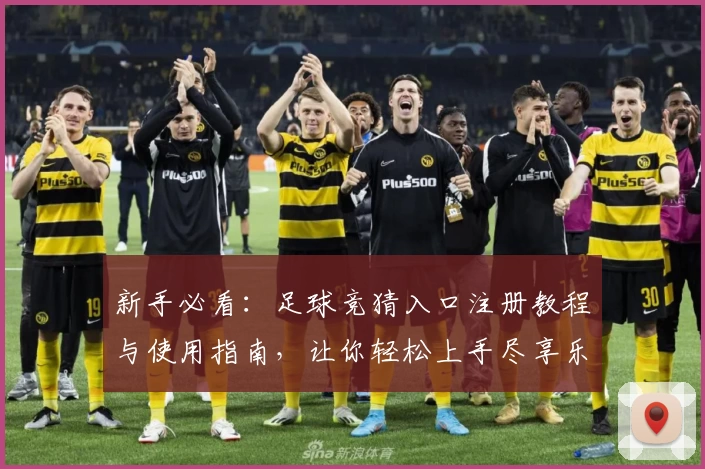 新手必看:足球竞猜入口注册教程与使用指南,让你轻松上手尽享乐趣